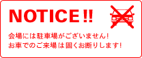 NOTICE!! 会場には駐車場がございません！お車でのご来場は固くお断りします！